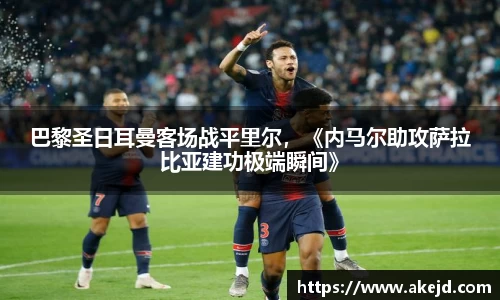 巴黎圣日耳曼客场战平里尔，《内马尔助攻萨拉比亚建功极端瞬间》