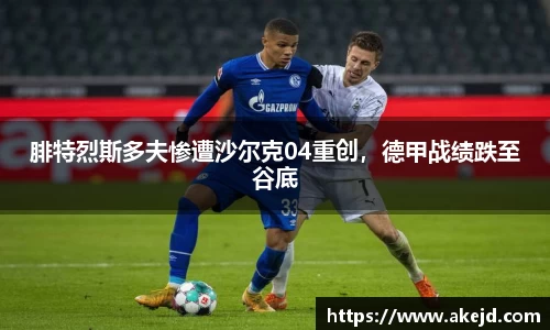 腓特烈斯多夫惨遭沙尔克04重创，德甲战绩跌至谷底