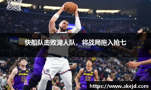 快船队击败湖人队，将战局拖入抢七
