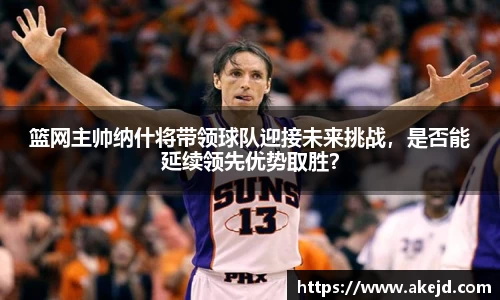 篮网主帅纳什将带领球队迎接未来挑战，是否能延续领先优势取胜？
