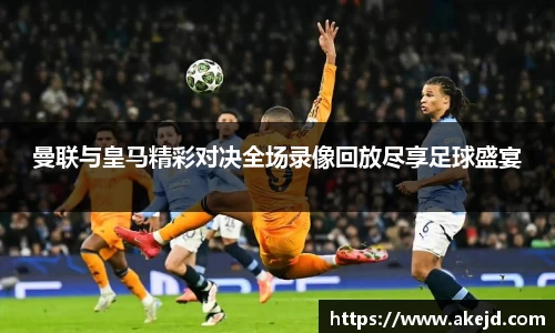 曼联与皇马精彩对决全场录像回放尽享足球盛宴