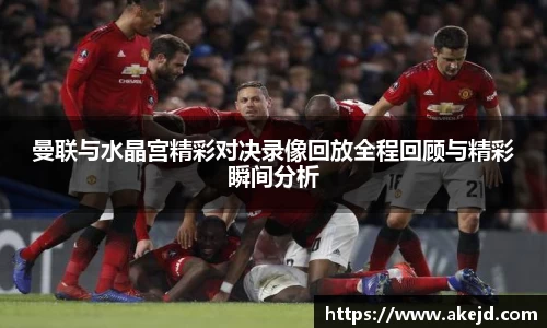 曼联与水晶宫精彩对决录像回放全程回顾与精彩瞬间分析
