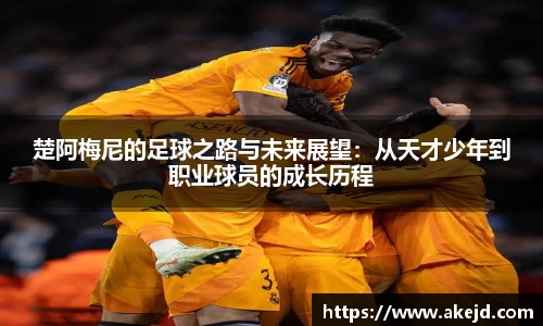 楚阿梅尼的足球之路与未来展望：从天才少年到职业球员的成长历程
