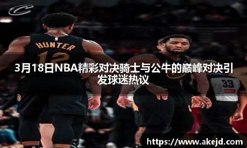 3月18日NBA精彩对决骑士与公牛的巅峰对决引发球迷热议