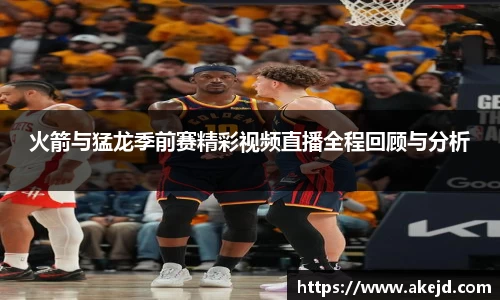 火箭与猛龙季前赛精彩视频直播全程回顾与分析