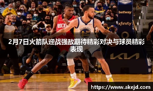 2月7日火箭队迎战强敌期待精彩对决与球员精彩表现