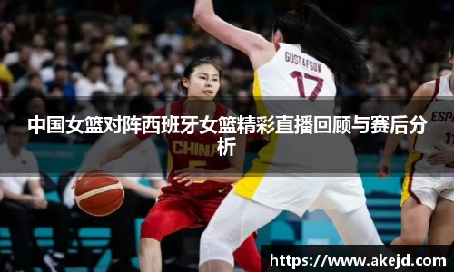 中国女篮对阵西班牙女篮精彩直播回顾与赛后分析