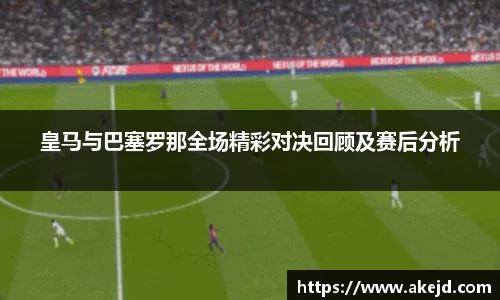 皇马与巴塞罗那全场精彩对决回顾及赛后分析