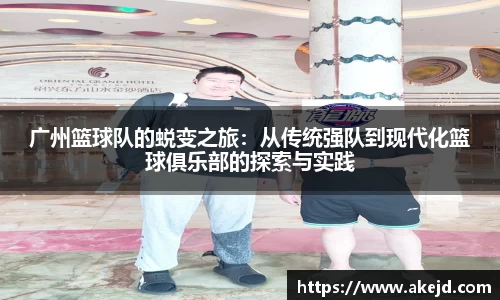 广州篮球队的蜕变之旅：从传统强队到现代化篮球俱乐部的探索与实践